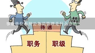 事业单位参照公务员管理是什么意思？