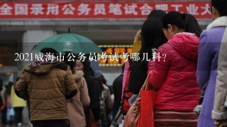 2021威海市公务员考试考哪几科？