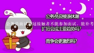 公务员面试新冠接触者不能参加面试，能补考面试吗