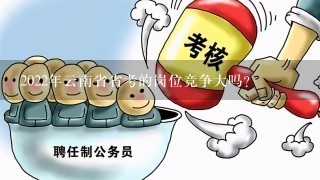 2022年云南省省考的岗位竞争大吗？