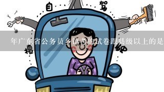 年广东省公务员乡镇考的试卷跟县级以上的是同1份吗