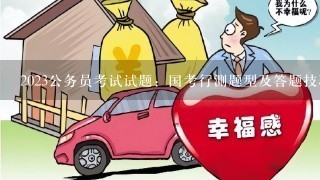 2023公务员考试试题：国考行测题型及答题技巧