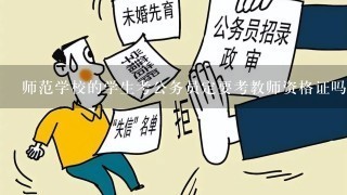 师范学校的学生考公务员定要考教师资格证吗?我学的专业是非师范类的~