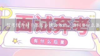 报考优秀村干部考乡镇公务员，请问要什么条件才能报？