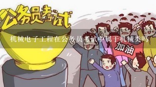 机械电子工程在公务员考试中属于机械类吗