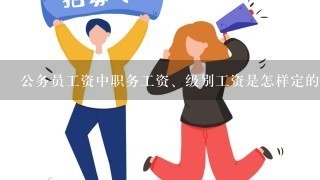 公务员工资中职务工资、级别工资是怎样定的？尤其是级别工资怎样核定？核定的依据是什么？办事员与科员的？