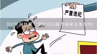 2015年辅修第2学位可以报考国家公务员吗？报考资料填写有什么不1样