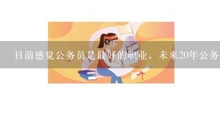 目前感觉公务员是最好的职业，未来20年公务员还是这样吃香吗？