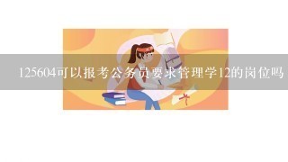 125604可以报考公务员要求管理学12的岗位吗