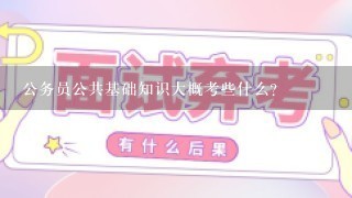 公务员公共基础知识大概考些什么？