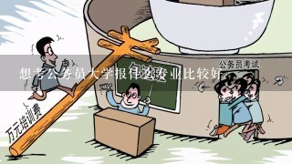 想考公务员大学报什么专业比较好