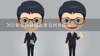 2021秦皇岛异地公务员回乡政策？