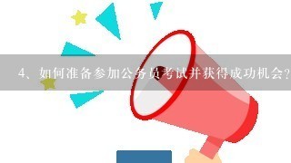 <br/>4、如何准备参加公务员考试并获得成功机会？