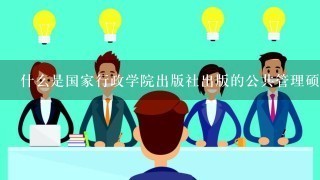 什么是国家行政学院出版社出版的公共管理硕士教材呢？