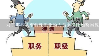 对于那些从事特殊职业的人员来说比如警察教师等等是否可以享受特殊的福利待遇来支持他们的日常出行需求？