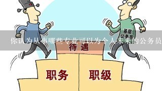 你认为从事哪些专业可以为个人未来的公务员考试带来更多的优势