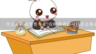 什么是政治学类专业在哪些省份可以在公务员考试中学习这个专业