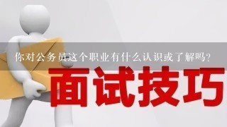 你对公务员这个职业有什么认识或了解吗