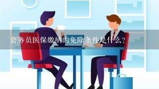 公务员医保缴纳的免除条件是什么?