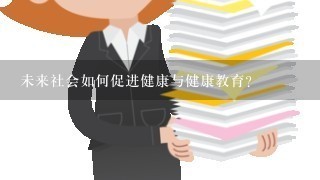 未来社会如何促进健康与健康教育?