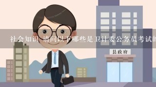 社会知识 请问以下哪些是卫计委公务员考试的典型题目类型?